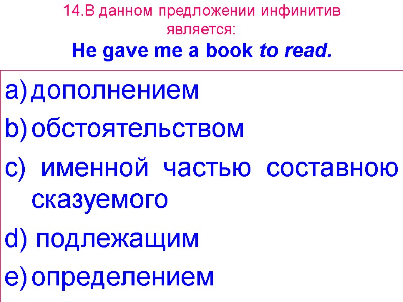 14.В данном предложении инфинитив является: Не gave me a book to read. дополнением обстоятельством